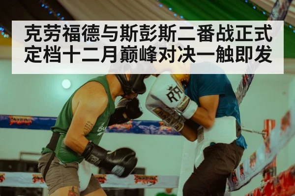 克劳福德与斯彭斯二番战正式定档十二月巅峰对决一触即发